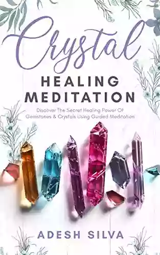 Crystal Healing Meditation: Discover The Secret Healing Power Of Gemstones Crystals Using Guided Meditation