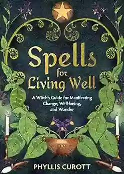 Spells For Living Well: A Witch S Guide For Manifesting Change Well Being And Wonder