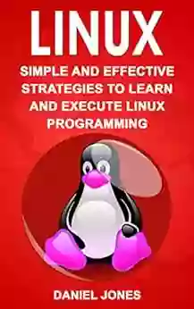 Linux: Simple And Effective Strategies To Learn And Execute Linux Programming