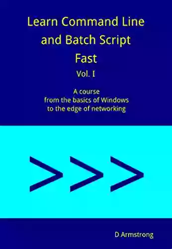 Learn Command Line And Batch Script Fast Vol I: A Course From The Basics Of Windows To The Edge Of Networking