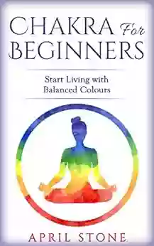 Chakra For Beginners: Start Living With Balanced Colours (April Stone Spirituality 5)