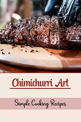 Chimichurri Art: Simple Cooking Recipes: Delicious Cooking Guide