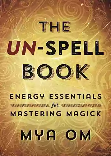 The Un Spell Book: Energy Essentials For Mastering Magick