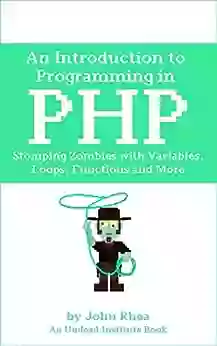 An Introduction to Programming in PHP: Stomping Zombies with Variables Loops Functions and More (Undead Institute)