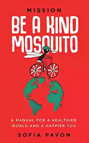 Mission: Be A Kind Mosquito: A Manual For A Healthier World And A Happier You