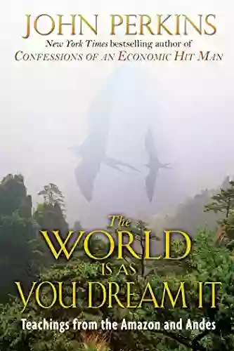 The World Is As You Dream It: Teachings From The Amazon And Andes