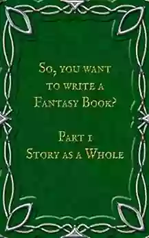 So You Want To Write A Fantasy Book? Part 1 Story As A Whole: A Writing Prompt Journal To Help You Develop Your Characters Setting And Antagonists And Design Your Own World Maps