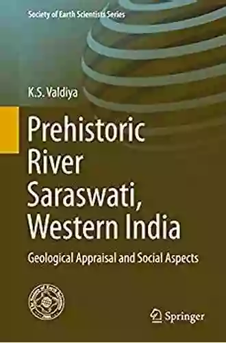 Prehistoric River Saraswati Western India: Geological Appraisal And Social Aspects (Society Of Earth Scientists Series)