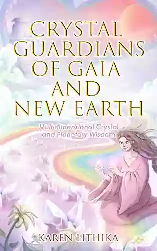 Crystal Guardians Of Gaia And New Earth : Multidimensional Crystal And Planetary Wisdom (Volume 1)