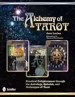 The Alchemy Of Tarot: Practical Enlightenment Through The Astrology Qabalah And Archetypes Of Tarot