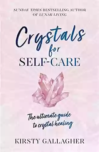 Crystals For Self Care: The Ultimate Guide To Crystal Healing