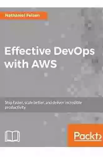 Effective DevOps With AWS: Ship Faster Scale Better And Deliver Incredible Productivity