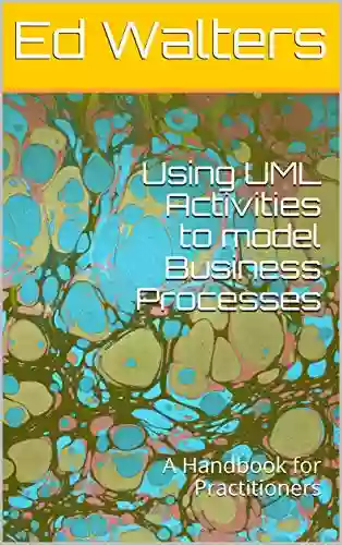 Using UML Activities To Model Business Processes: A Handbook For Practitioners (Modelling The Enterprise)