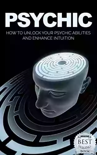 Psychic: How To Unlock Your Psychic Abilities And Enhance Intuition (Psychic Psychic For Beginners Psychic Development Intuitive Clairvoyance 1)