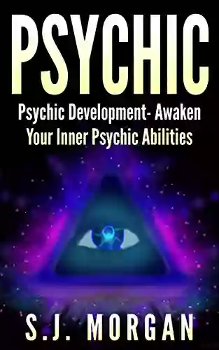 Psychic: Psychic Development Awaken Your Inner Psychic Abilities (Advance Mentally Emotionally And Spiritually) (Psychic Psychic Development Clairvoyance Channeling Mediumship)