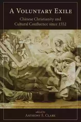 A Voluntary Exile: Chinese Christianity And Cultural Confluence Since 1552 (Studies In Christianity In China)