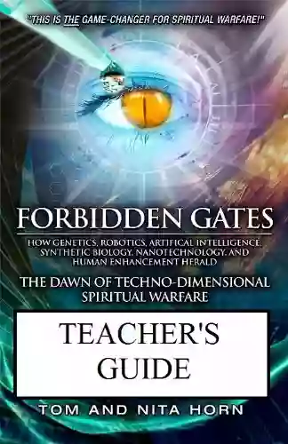 Forbidden Gates: How Genetics Robotics Artificial Intelligence Synthetic Biology Nanotechnology And Human Enhancement Herald The Dawn Of TechnoDimensional Spiritual Warfare TEACHER S GUIDE