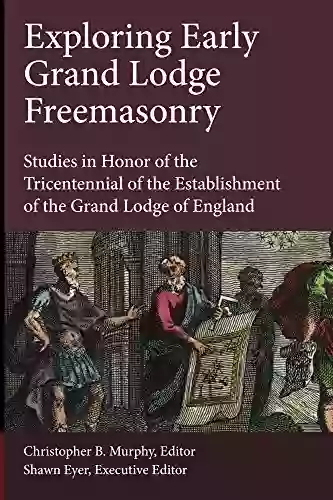 Exploring Early Grand Lodge Freemasonry: Studies In Honor Of The Tricentennial Of The Establishment Of The Grand Lodge Of England