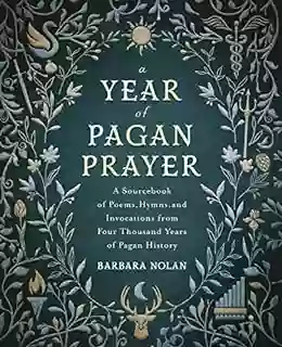 A Year Of Pagan Prayer: A Sourcebook Of Poems Hymns And Invocations From Four Thousand Years Of Pagan History