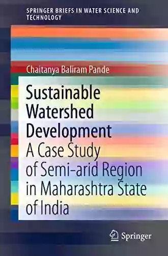 Sustainable Watershed Development: A Case Study Of Semi Arid Region In Maharashtra State Of India (SpringerBriefs In Water Science And Technology)