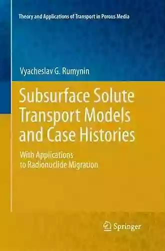 Subsurface Solute Transport Models And Case Histories: With Applications To Radionuclide Migration (Theory And Applications Of Transport In Porous Media 25)