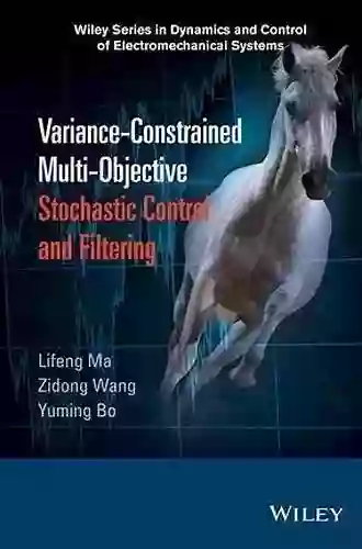 Variance Constrained Multi Objective Stochastic Control And Filtering (Wiley In Dynamics And Control Of Electromechanical Systems)