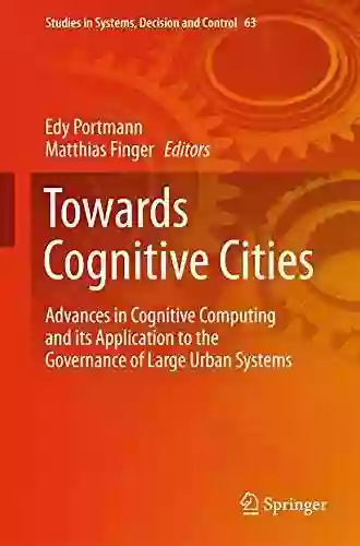 Towards Cognitive Cities: Advances In Cognitive Computing And Its Application To The Governance Of Large Urban Systems (Studies In Systems Decision And Control 63)