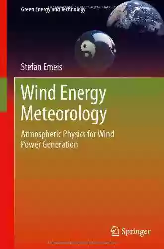 Wind Energy Meteorology: Atmospheric Physics For Wind Power Generation (Green Energy And Technology)