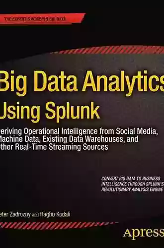 Big Data Analytics Using Splunk: Deriving Operational Intelligence From Social Media Machine Data Existing Data Warehouses And Other Real Time Streaming Sources (Expert S Voice In Big Data)