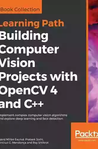 Building Computer Vision Projects With OpenCV 4 And C++: Implement Complex Computer Vision Algorithms And Explore Deep Learning And Face Detection