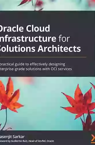 Oracle Cloud Infrastructure For Solutions Architects: A Practical Guide To Effectively Designing Enterprise Grade Solutions With OCI Services