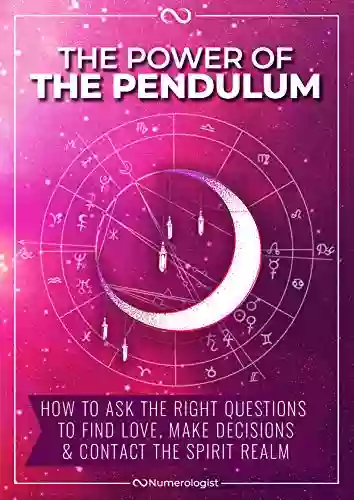 The Power Of The Pendulum: How To Ask The Right Questions To Find Love Make Decisions Contact The Spirit Realm