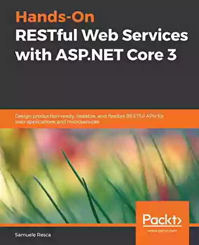 Hands On RESTful Web Services With ASP NET Core 3: Design Production Ready Testable And Flexible RESTful APIs For Web Applications And Microservices