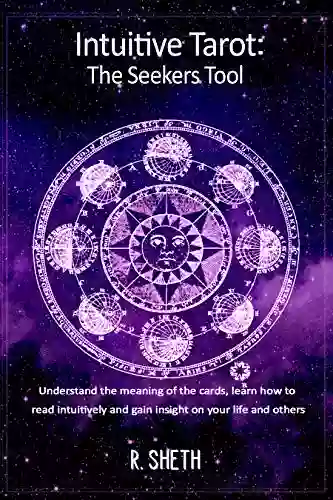 Intuitive Tarot: The Seekers Tool: Understand The Meaning Of The Cards Learn How To Read Intuitively And Gain Insight On Your Life And Others (Learning Astrology And Tarot Series)