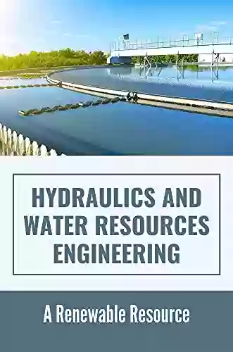 Hydraulics And Water Resources Engineering: A Renewable Resource: Hydraulic And Water Resources Engineering