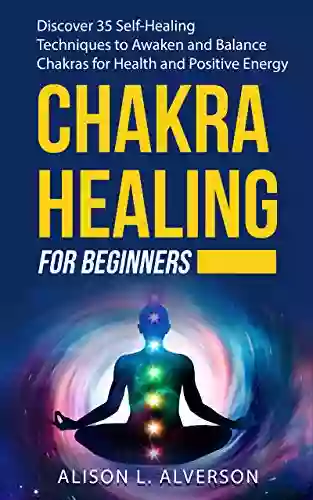 CHAKRA HEALING FOR BEGINNERS: Discover 35 Self Healing Techniques to awaken and Balance Chakras for Health and Positive Energy: Spiritual Enlightenment Chakras Yoga (Chakra Book 2)