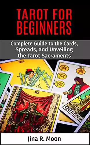 Tarot For Beginners: Complete Guide To The Cards Spreads And Unveiling The Tarot Sacraments