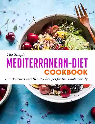 The Simple Mediterranean Diet Cookbook: 135 Delicious And Healthy Recipes For The Whole Family