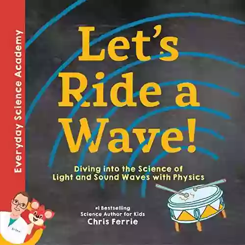 Let S Ride A Wave : Diving Into The Science Of Light And Sound Waves With Physics (Everyday Science Academy)