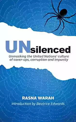 Unsilenced: Unmasking The United Nations Culture Of Cover Ups Corruption And Impunity