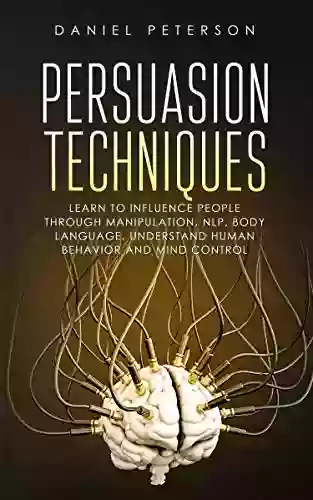 Persuasion Techniques: Learn To Influence People Through Manipulation NLP And Body Language Understand Human Behavior And Mind Control