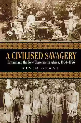 A Civilised Savagery: Britain And The New Slaveries In Africa 1884 1926