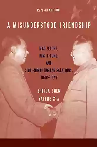 A Misunderstood Friendship: Mao Zedong Kim Il Sung And Sino North Korean Relations 1949 1976: Revised Edition