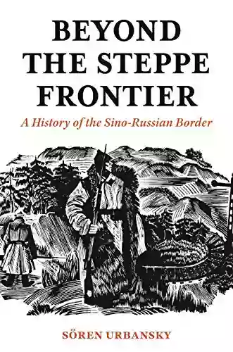 Beyond The Steppe Frontier: A History Of The Sino Russian Border (Studies Of The Weatherhead East Asian Institute)