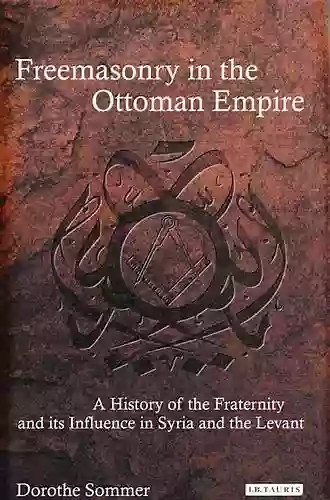 Freemasonry In The Ottoman Empire: A History Of The Fraternity And Its Influence In Syria And The Levant (Library Of Ottoman Studies)