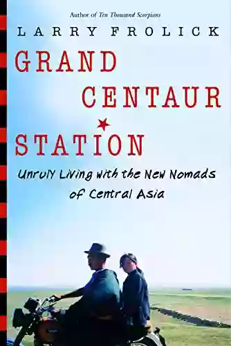 Grand Centaur Station: Unruly Living With The New Nomads Of Central Asia