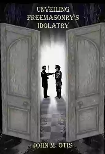 Unveiling Freemasonry s Idolatry John M Otis