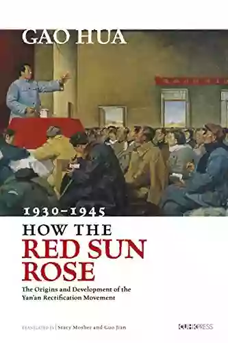 How The Red Sun Rose: The Origins And Development Of The Yan An Rectification Movement 1930 1945