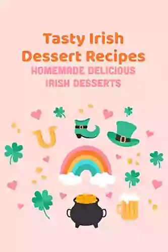 Tasty Irish Dessert Recipes: Homemade Delicious Irish Desserts: Easy Irish Desserts