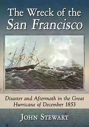 The Wreck Of The San Francisco: Disaster And Aftermath In The Great Hurricane Of December 1853